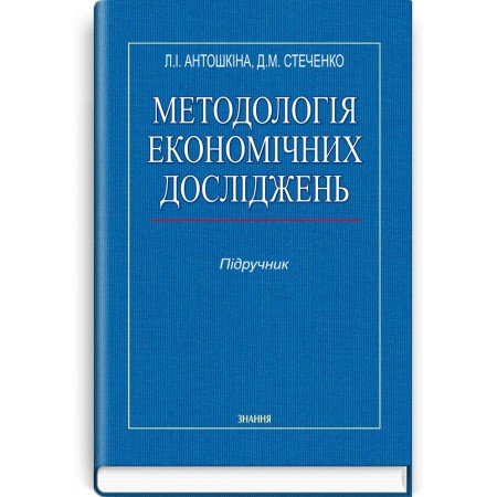 Методологія економічних досліджень (підручник) — Л.І. Антошкіна, Д.М. Стеченко, 2015