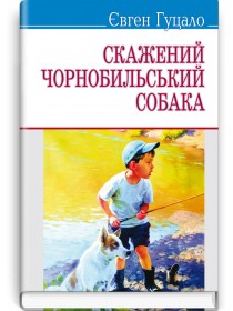 Скажений чорнобильський собака: Вибрані твори — Гуцало Євген, 2014