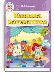 Казкова математика: Навчально розвивальний посібник для дошкільників (4—5 років) — Ю.С. Латушко, 2016