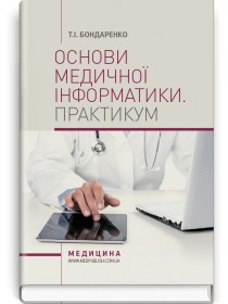 Основи медичної інформатики. Практикум (навчальний посібник) — Т.І. Бондаренко, 2018