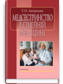 Медсестринство в сімейній медицині (підручник) — Т.О. Антропова, 2015