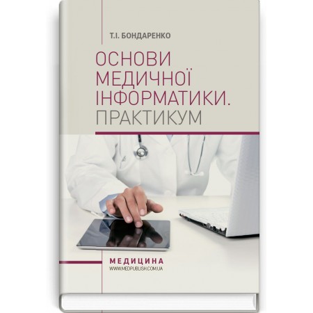 Основи медичної інформатики. Практикум (навчальний посібник) — Т.І. Бондаренко, 2018 Основи медичної інформатики. Практикум (навчальний посібник) — Т.І. Бондаренко, 2018