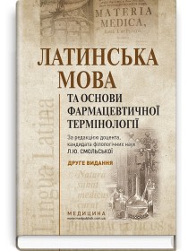Латинська мова та основи фармацевтичної термінології (підручник) — Л.Ю. Смольська, В.Г. Синиця, Дз.Ю. Коваль-Гнатів та ін., 2019