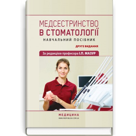 Медсестринство в стоматології / І.П. Мазур, Л.О. Щербак, С.В. Хлєбас та ін. — 2-е видання